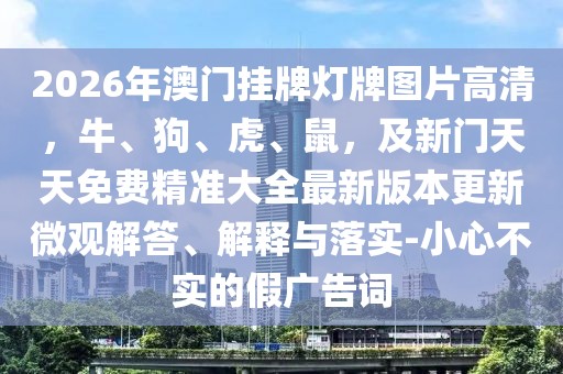 2026年澳門掛牌燈牌圖片高清,牛、狗、虎、鼠,及新門天天免費精準大全最新版本更新微觀解答、解釋與落實-小心不實的假廣告詞