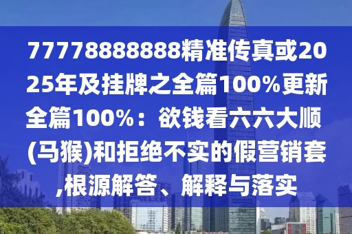 77778888888精準傳真或2025年及掛牌之全篇100%更新全篇100%：欲錢看六六大順 (馬猴)和拒絕不實的假營銷套,根源解答、解釋與落實