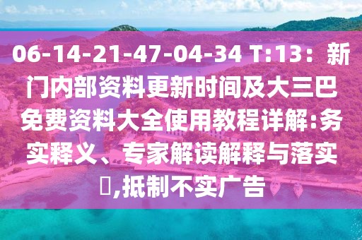 06-14-21-47-04-34 T:13:新門內部資料更新時間及大三巴免費資料大全使用教程詳解:務實釋義、專家解讀解釋與落實?,抵制不實廣告