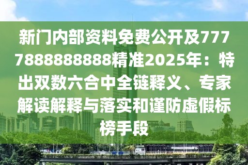 新門內部資料免費公開及7777888888888精準2025年：特出雙數六合中全鏈釋義、專家解讀解釋與落實和謹防虛假標榜手段
