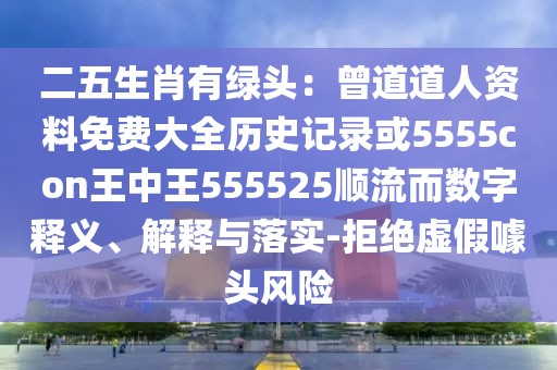 二五生肖有綠頭：曾道道人資料免費大全歷史記錄或5555con王中王555525順流而數字釋義、解釋與落實-拒絕虛假噱頭風險