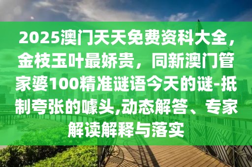 2025澳門天天免費資科大全，金枝玉葉最嬌貴，同新澳門管家婆100精準謎語今天的謎-抵制夸張的噱頭,動態解答、專家解讀解釋與落實