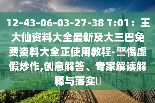 12-43-06-03-27-38 T:01：王大仙資料大全最新及大三巴免費資料大全正使用教程-警惕虛假炒作,創意解答、專家解讀解釋與落實?