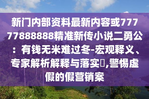 新門內部資料最新內容或77777888888精準新傳小說二勇公：有錢無米難過冬-宏觀釋義、專家解析解釋與落實?,警惕虛假的假營銷案