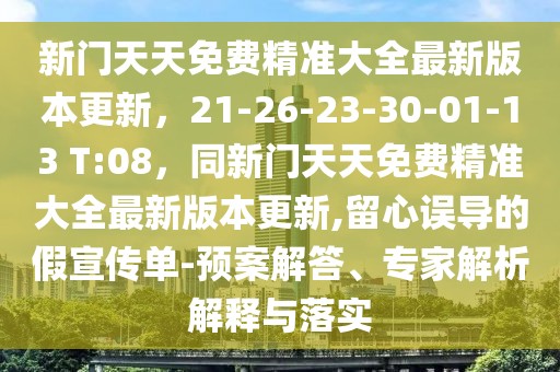 新門天天免費(fèi)精準(zhǔn)大全最新版本更新，21-26-23-30-01-13 T:08，同新門天天免費(fèi)精準(zhǔn)大全最新版本更新,留心誤導(dǎo)的假宣傳單-預(yù)案解答、專家解析解釋與落實(shí)