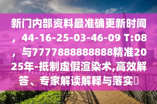 新門內部資料最準確更新時間,44-16-25-03-46-09 T:08,與7777888888888精準2025年-抵制虛假渲染術,高效解答、專家解讀解釋與落實?