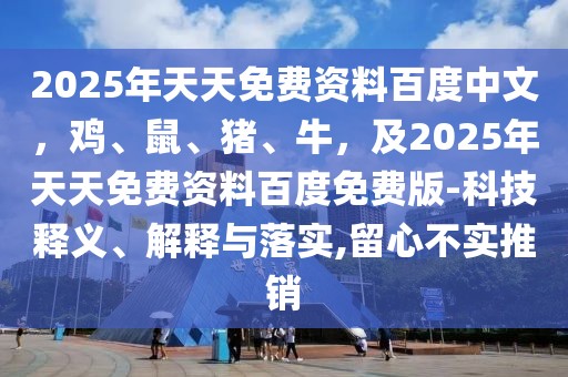 2025年天天免費資料百度中文，雞、鼠、豬、牛，及2025年天天免費資料百度免費版-科技釋義、解釋與落實,留心不實推銷