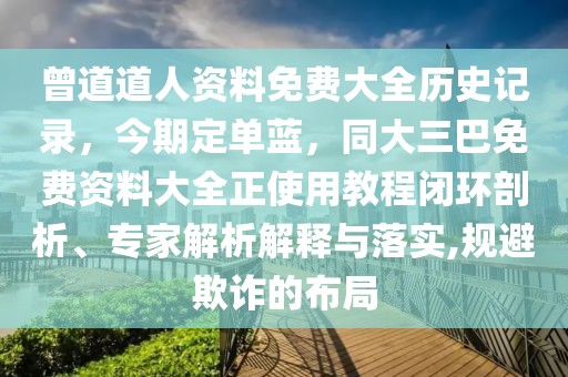 曾道道人資料免費大全歷史記錄,今期定單藍,同大三巴免費資料大全正使用教程閉環剖析、專家解析解釋與落實,規避欺詐的布局