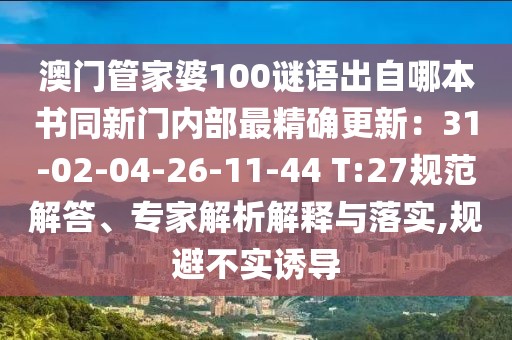 澳門管家婆100謎語出自哪本書同新門內部最精確更新：31-02-04-26-11-44 T:27規范解答、專家解析解釋與落實,規避不實誘導