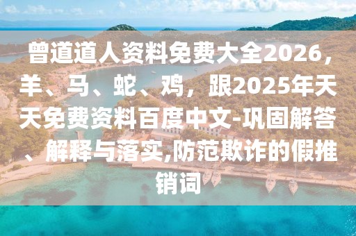 曾道道人資料免費大全2026，羊、馬、蛇、雞，跟2025年天天免費資料百度中文-鞏固解答、解釋與落實,防范欺詐的假推銷詞