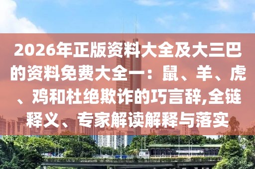 2026年正版資料大全及大三巴的資料免費大全一:鼠、羊、虎、雞和杜絕欺詐的巧言辭,全鏈釋義、專家解讀解釋與落實
