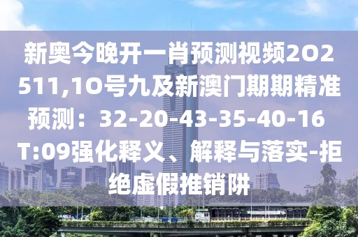 新奧今晚開一肖預測視頻2O2511,1O號九及新澳門期期精準預測：32-20-43-35-40-16 T:09強化釋義、解釋與落實-拒絕虛假推銷阱