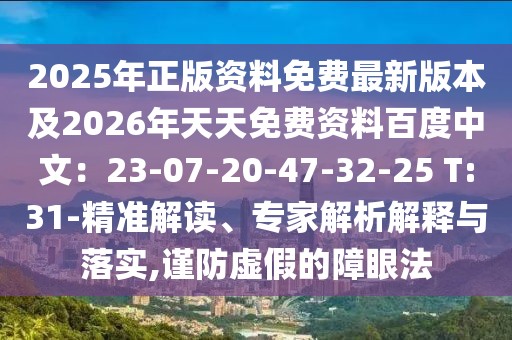 2025年正版資料免費最新版本及2026年天天免費資料百度中文：23-07-20-47-32-25 T:31-精準解讀、專家解析解釋與落實,謹防虛假的障眼法