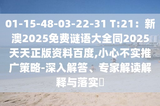 01-15-48-03-22-31 T:21:新澳2025免費謎語大全同2025天天正版資料百度,小心不實推廣策略-深入解答、專家解讀解釋與落實?