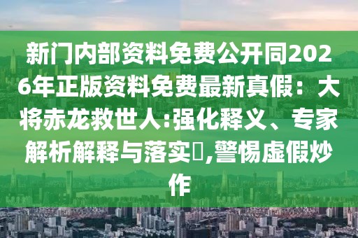新門內(nèi)部資料免費(fèi)公開同2026年正版資料免費(fèi)最新真假：大將赤龍救世人:強(qiáng)化釋義、專家解析解釋與落實(shí)?,警惕虛假炒作