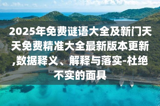 2025年免費謎語大全及新門天天免費精準大全最新版本更新,數(shù)據(jù)釋義、解釋與落實-杜絕不實的面具