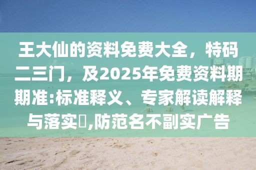 王大仙的資料免費大全，特碼二三門，及2025年免費資料期期準:標準釋義、專家解讀解釋與落實?,防范名不副實廣告