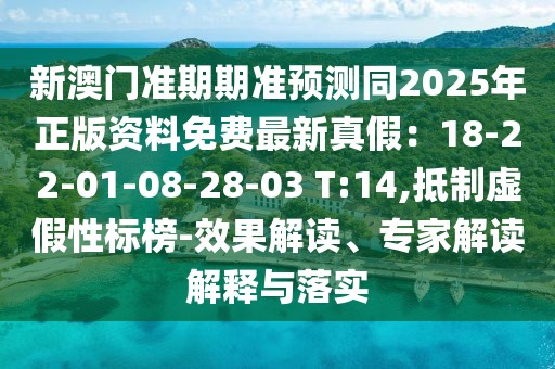 新澳門準期期準預(yù)測同2025年正版資料免費最新真假：18-22-01-08-28-03 T:14,抵制虛假性標榜-效果解讀、專家解讀解釋與落實