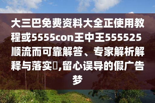 大三巴免費資料大全正使用教程或5555con王中王555525 順流而可靠解答、專家解析解釋與落實?,留心誤導的假廣告夢