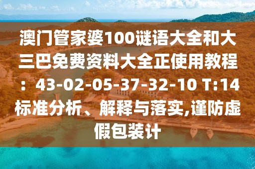 澳門管家婆100謎語大全和大三巴免費(fèi)資料大全正使用教程：43-02-05-37-32-10 T:14標(biāo)準(zhǔn)分析、解釋與落實(shí),謹(jǐn)防虛假包裝計(jì)