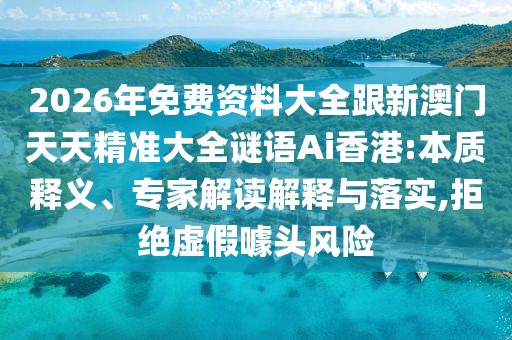 2026年免費(fèi)資料大全跟新澳門天天精準(zhǔn)大全謎語(yǔ)Ai香港:本質(zhì)釋義、專家解讀解釋與落實(shí),拒絕虛假噱頭風(fēng)險(xiǎn)