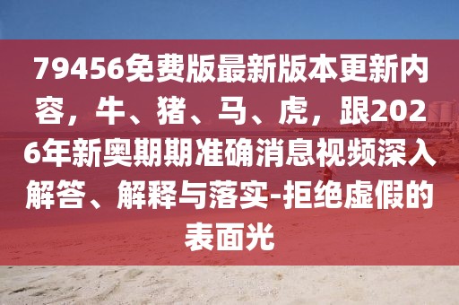 79456免費版最新版本更新內容,牛、豬、馬、虎,跟2026年新奧期期準確消息視頻深入解答、解釋與落實-拒絕虛假的表面光