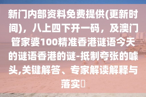 新門內部資料免費提供(更新時間),八上四下開一碼,及澳門管家婆100精準香港謎語今天的謎語香港的謎-抵制夸張的噱頭,關鍵解答、專家解讀解釋與落實?