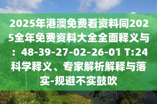 2025年港澳免費(fèi)看資料同2025全年免費(fèi)資料大全全面釋義與:48-39-27-02-26-01 T:24科學(xué)釋義、專家解析解釋與落實(shí)-規(guī)避不實(shí)鼓吹