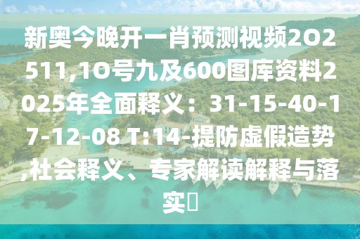 新奧今晚開一肖預測視頻2O2511,1O號九及600圖庫資料2025年全面釋義：31-15-40-17-12-08 T:14-提防虛假造勢,社會釋義、專家解讀解釋與落實?