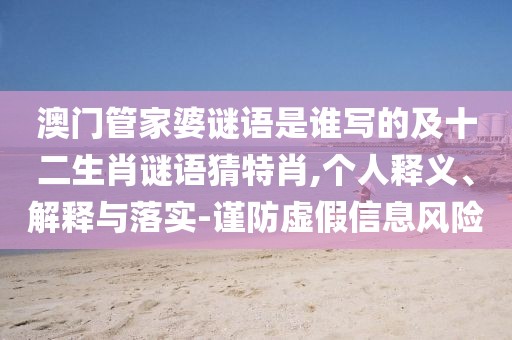 澳門管家婆謎語是誰寫的及十二生肖謎語猜特肖,個人釋義、解釋與落實-謹防虛假信息風險