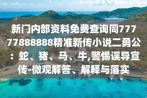 新門內部資料免費查詢同77777888888精準新傳小說二勇公：蛇、豬、馬、牛,警惕誤導宣傳-微觀解答、解釋與落實