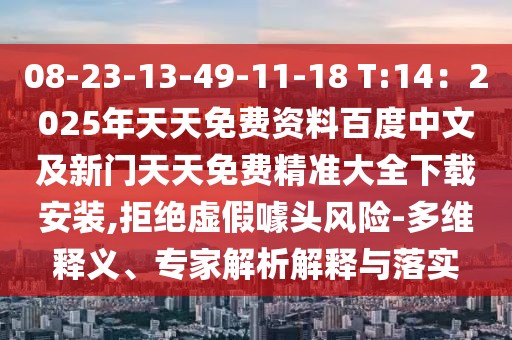 08-23-13-49-11-18 T:14：2025年天天免費資料百度中文及新門天天免費精準大全下載安裝,拒絕虛假噱頭風險-多維釋義、專家解析解釋與落實