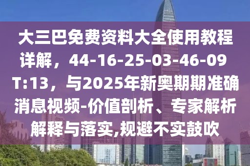 大三巴免費資料大全使用教程詳解，44-16-25-03-46-09 T:13，與2025年新奧期期準確消息視頻-價值剖析、專家解析解釋與落實,規避不實鼓吹