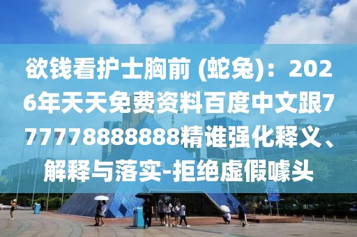 欲錢看護士胸前 (蛇兔)：2026年天天免費資料百度中文跟777778888888精誰強化釋義、解釋與落實-拒絕虛假噱頭