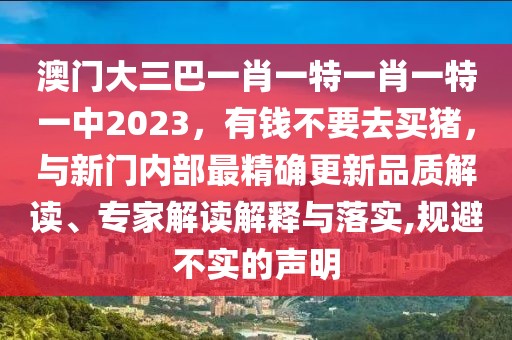 澳門(mén)大三巴一肖一特一肖一特一中2023,有錢(qián)不要去買(mǎi)豬,與新門(mén)內(nèi)部最精確更新品質(zhì)解讀、專家解讀解釋與落實(shí),規(guī)避不實(shí)的聲明