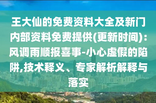 王大仙的免費(fèi)資料大全及新門內(nèi)部資料免費(fèi)提供(更新時(shí)間):風(fēng)調(diào)雨順報(bào)喜事-小心虛假的陷阱,技術(shù)釋義、專家解析解釋與落實(shí)