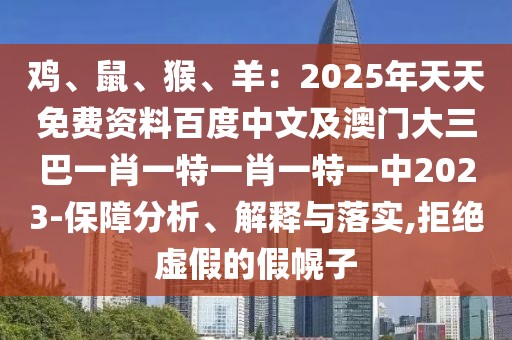 雞、鼠、猴、羊：2025年天天免費資料百度中文及澳門大三巴一肖一特一肖一特一中2023-保障分析、解釋與落實,拒絕虛假的假幌子