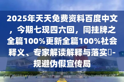 2025年天天免費資料百度中文,今期七現四六回,同掛牌之全篇100%更新全篇100%社會釋義、專家解讀解釋與落實?-規避偽假宣傳局