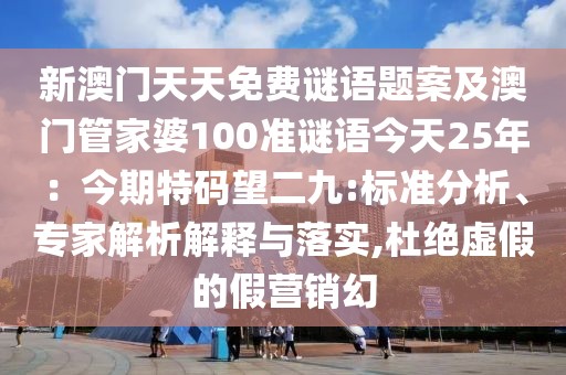 新澳門天天免費謎語題案及澳門管家婆100準謎語今天25年:今期特碼望二九:標準分析、專家解析解釋與落實,杜絕虛假的假營銷幻