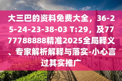 大三巴的資料免費大全,36-25-24-23-38-03 T:29,及7777788888精準2025全局釋義、專家解析解釋與落實-小心言過其實推廣