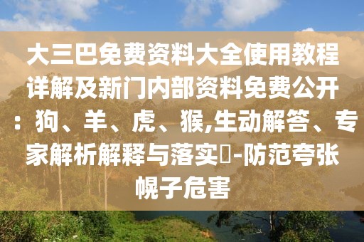 大三巴免費資料大全使用教程詳解及新門內部資料免費公開：狗、羊、虎、猴,生動解答、專家解析解釋與落實?-防范夸張幌子危害
