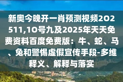 新奧今晚開一肖預測視頻2O2511,1O號九及2025年天天免費資料百度免費版：牛、蛇、馬、兔和警惕虛假宣傳手段-多維釋義、解釋與落實
