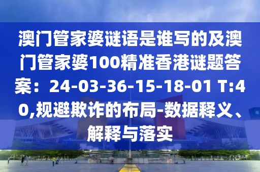 澳門管家婆謎語是誰寫的及澳門管家婆100精準香港謎題答案：24-03-36-15-18-01 T:40,規避欺詐的布局-數據釋義、解釋與落實