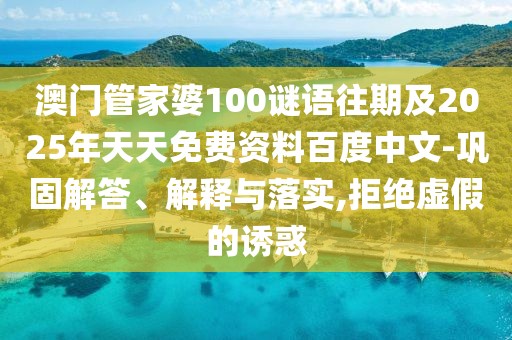 澳門管家婆100謎語往期及2025年天天免費資料百度中文-鞏固解答、解釋與落實,拒絕虛假的誘惑