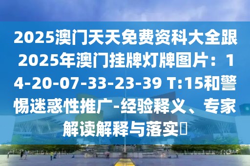 2025澳門天天免費資科大全跟2025年澳門掛牌燈牌圖片:14-20-07-33-23-39 T:15和警惕迷惑性推廣-經驗釋義、專家解讀解釋與落實?