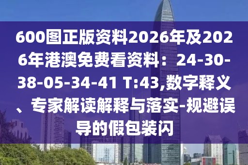 600圖正版資料2026年及2026年港澳免費(fèi)看資料:24-30-38-05-34-41 T:43,數(shù)字釋義、專家解讀解釋與落實(shí)-規(guī)避誤導(dǎo)的假包裝閃