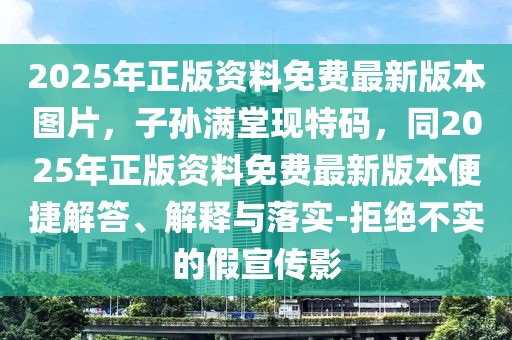 2025年正版資料免費(fèi)最新版本圖片,子孫滿堂現(xiàn)特碼,同2025年正版資料免費(fèi)最新版本便捷解答、解釋與落實(shí)-拒絕不實(shí)的假宣傳影