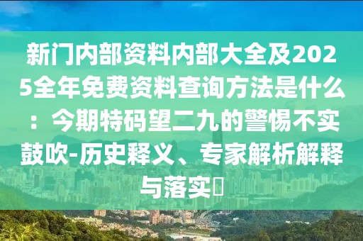 新門內部資料內部大全及2025全年免費資料查詢方法是什么：今期特碼望二九的警惕不實鼓吹-歷史釋義、專家解析解釋與落實?