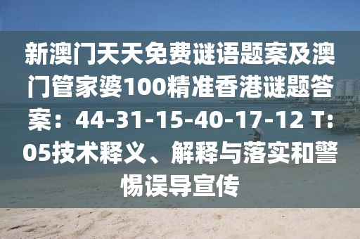 新澳門天天免費謎語題案及澳門管家婆100精準香港謎題答案:44-31-15-40-17-12 T:05技術釋義、解釋與落實和警惕誤導宣傳