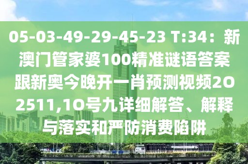 05-03-49-29-45-23 T:34：新澳門管家婆100精準謎語答案跟新奧今晚開一肖預測視頻2O2511,1O號九詳細解答、解釋與落實和嚴防消費陷阱